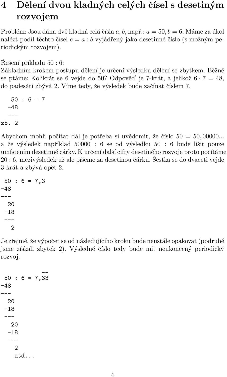 Řešení příkladu 50 : 6: Základním krokem postupu dělení je určení výsledku dělení se zbytkem. Běžně se ptáme: Kolikrát se 6 vejde do 50? Odpověd je 7-krát, a jelikož 6 7 = 48, do padesáti zbývá 2.