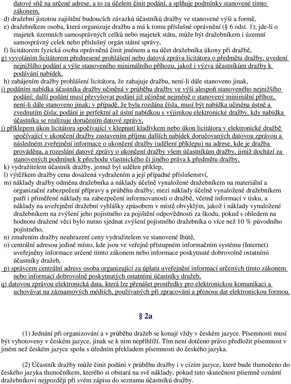 1); jde-li o majetek územních samosprávných celků nebo majetek státu, může být dražebníkem i územní samosprávný celek nebo příslušný orgán státní správy, f) licitátorem fyzická osoba oprávněná činit