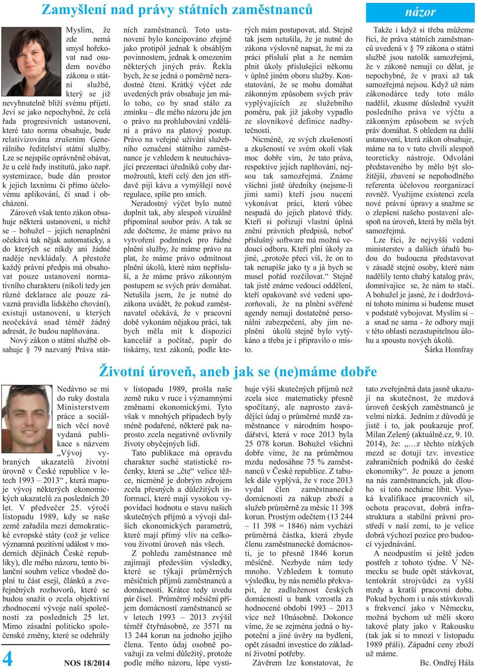 Lze se nejspíše oprávněně obávat, že u celé řady institutů, jako např. systemizace, bude dán prostor k jejich laxnímu či přímo účelovému aplikování, či snad i obcházení.