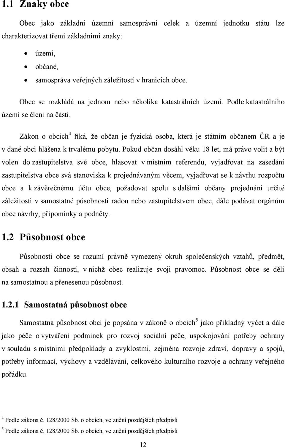 Zákon o obcích 4 říká, že občan je fyzická osoba, která je státním občanem ČR a je v dané obci hlášena k trvalému pobytu.