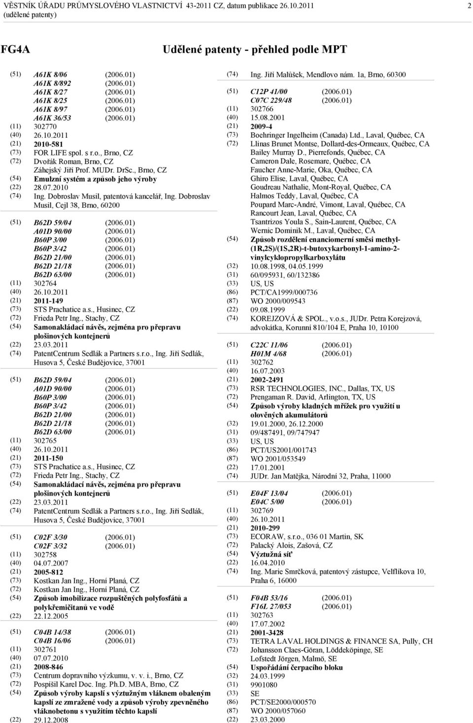 Dobroslav Musil, Cejl 38, Brno, 60200 B62D 59/04 A01D 90/00 B60P 3/00 B60P 3/42 B62D 21/00 B62D 21/18 B62D 63/00 302764 26.10.2011 2011-149 STS Prachatice a.s., Husinec, Frieda Petr Ing.