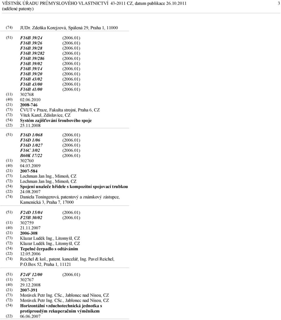 2010 2008-746 ČVUT v Praze, Fakulta strojní, Praha 6, Vítek Karel, Zdislavice, Systém zajišťování šroubového spoje 25.11.2008 F16D 1/068 F16D 1/06 F16D 1/027 F16C 3/02 B60K 17/22 302760 04.03.
