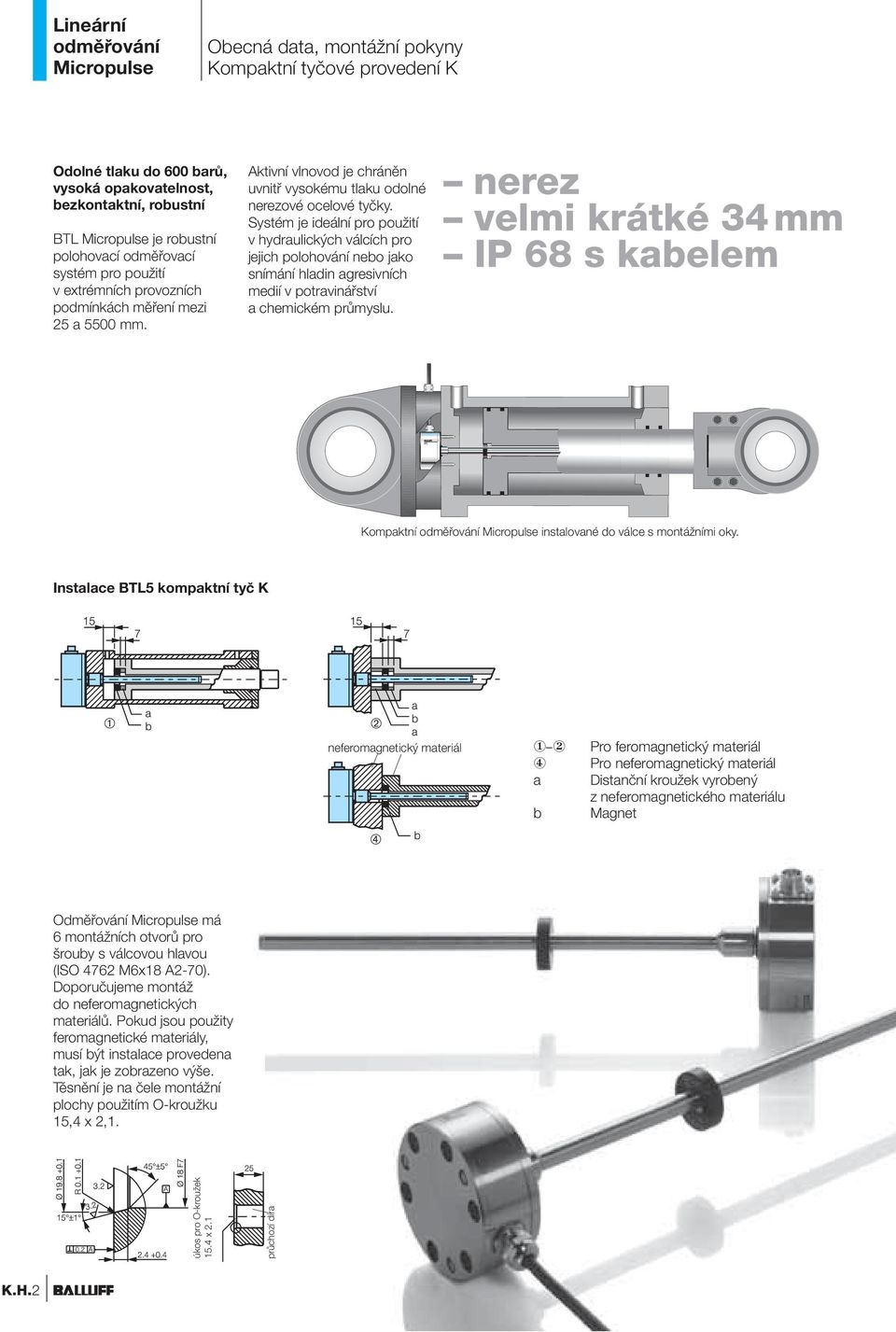 Systém je ideální pro použití v hydraulických válcích pro jejich polohování nebo jako snímání hladin agresivních medií v potravinářství a chemickém průmyslu.