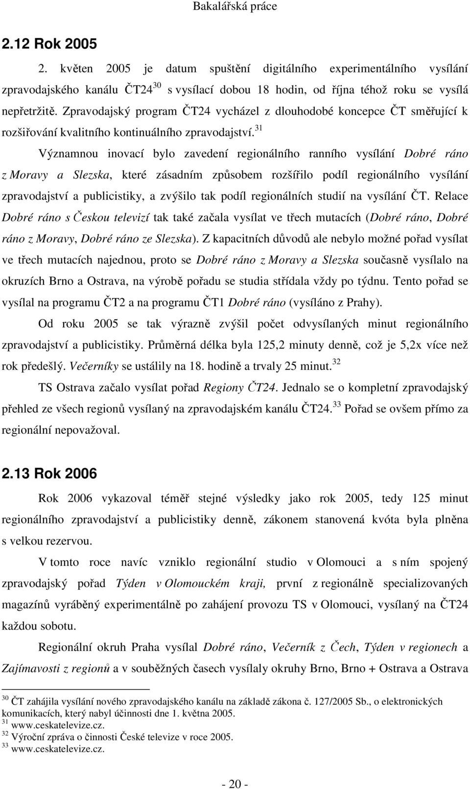 31 Významnou inovací bylo zavedení regionálního ranního vysílání Dobré ráno z Moravy a Slezska, které zásadním způsobem rozšířilo podíl regionálního vysílání zpravodajství a publicistiky, a zvýšilo