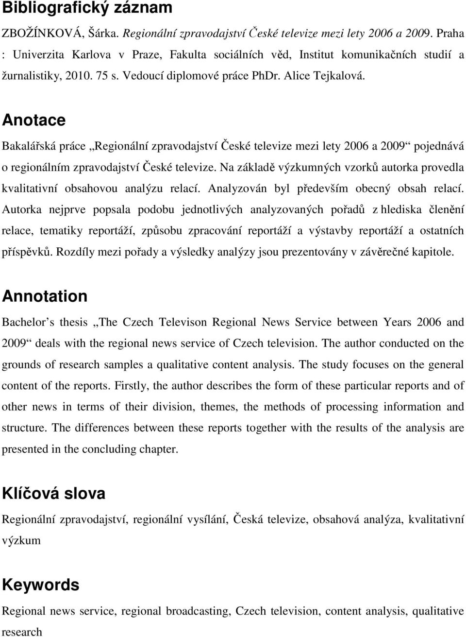 Anotace Bakalářská práce Regionální zpravodajství České televize mezi lety 2006 a 2009 pojednává o regionálním zpravodajství České televize.