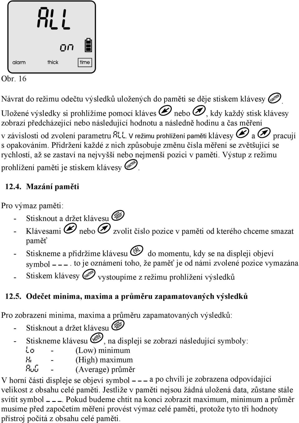 V režimu prohlížení paměti klávesy a pracují s opakováním. Přidržení každé z nich způsobuje změnu čísla měření se zvětšující se rychlostí, až se zastaví na nejvyšší nebo nejmenší pozici v paměti.