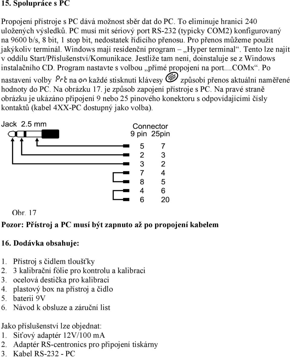 Windows mají residenční program Hyper terminal. Tento lze najít v oddílu Start/Příslušenství/Komunikace. Jestliže tam není, doinstaluje se z Windows instalačního CD.