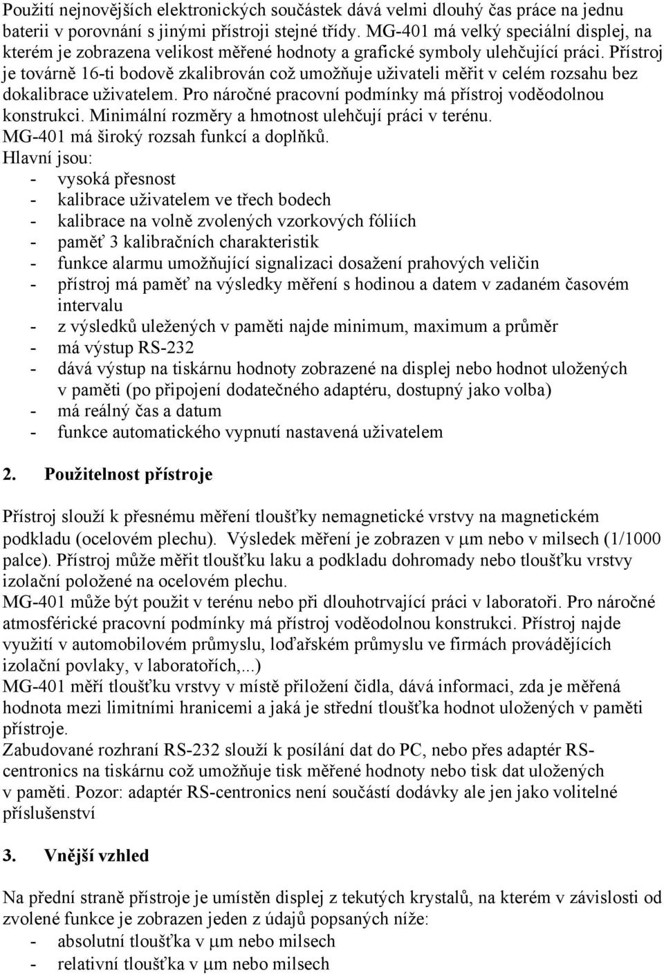 Přístroj je továrně 16-ti bodově zkalibrován což umožňuje uživateli měřit v celém rozsahu bez dokalibrace uživatelem. Pro náročné pracovní podmínky má přístroj voděodolnou konstrukci.