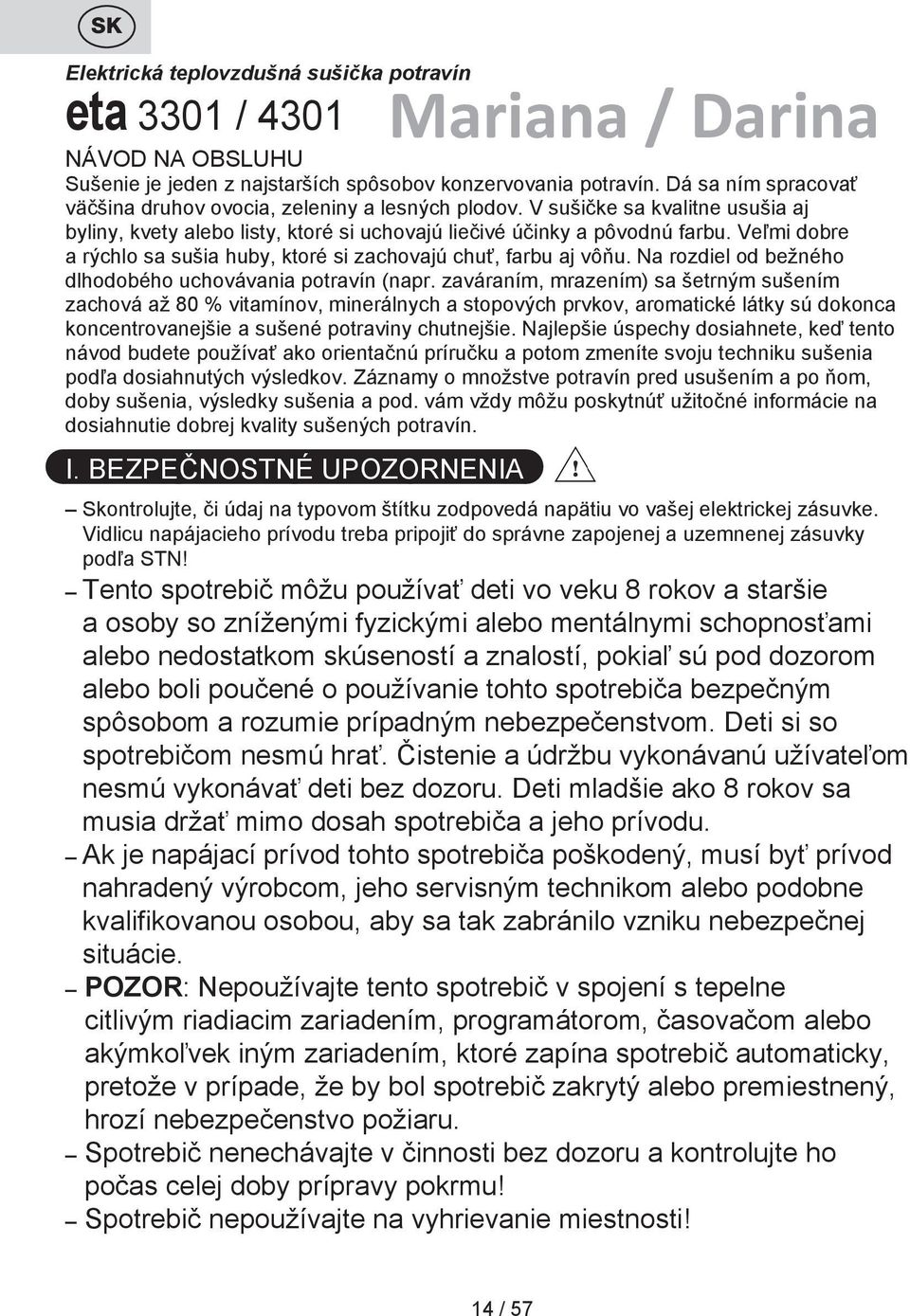 Veľmi dobre a rýchlo sa sušia huby, ktoré si zachovajú chuť, farbu aj vôňu. Na rozdiel od bežného dlhodobého uchovávania potravín (napr.