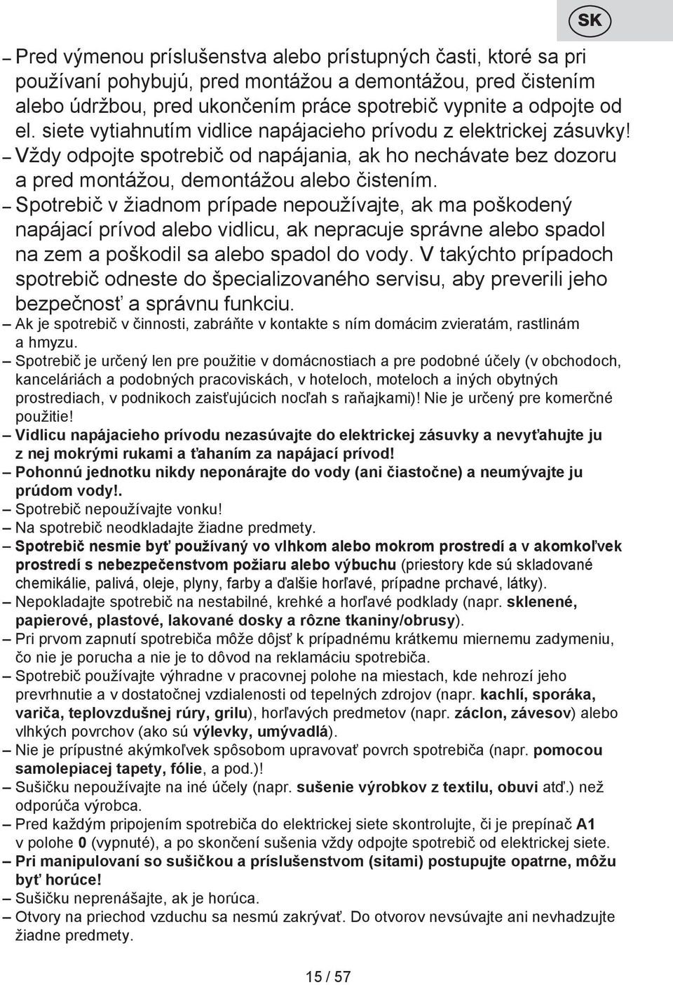 Spotrebič v žiadnom prípade nepoužívajte, ak ma poškodený napájací prívod alebo vidlicu, ak nepracuje správne alebo spadol na zem a poškodil sa alebo spadol do vody.