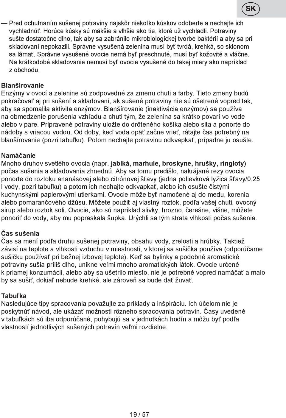 Správne vysušené ovocie nemá byť preschnuté, musí byť kožovité a vláčne. Na krátkodobé skladovanie nemusí byť ovocie vysušené do takej miery ako napríklad z obchodu.