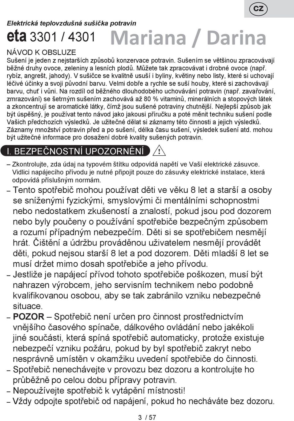 V sušičce se kvalitně usuší i byliny, květiny nebo listy, které si uchovají léčivé účinky a svoji původní barvu. Velmi dobře a rychle se suší houby, které si zachovávají barvu, chuť i vůni.