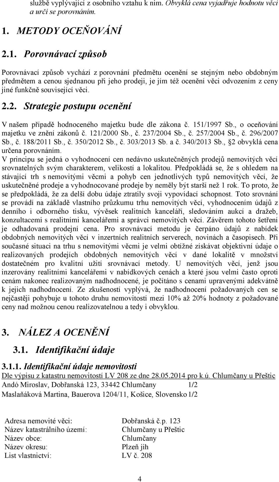 Porovnávací způsob Porovnávací způsob vychází z porovnání předmětu ocenění se stejným nebo obdobným předmětem a cenou sjednanou při jeho prodeji, je jím též ocenění věci odvozením z ceny jiné funkčně