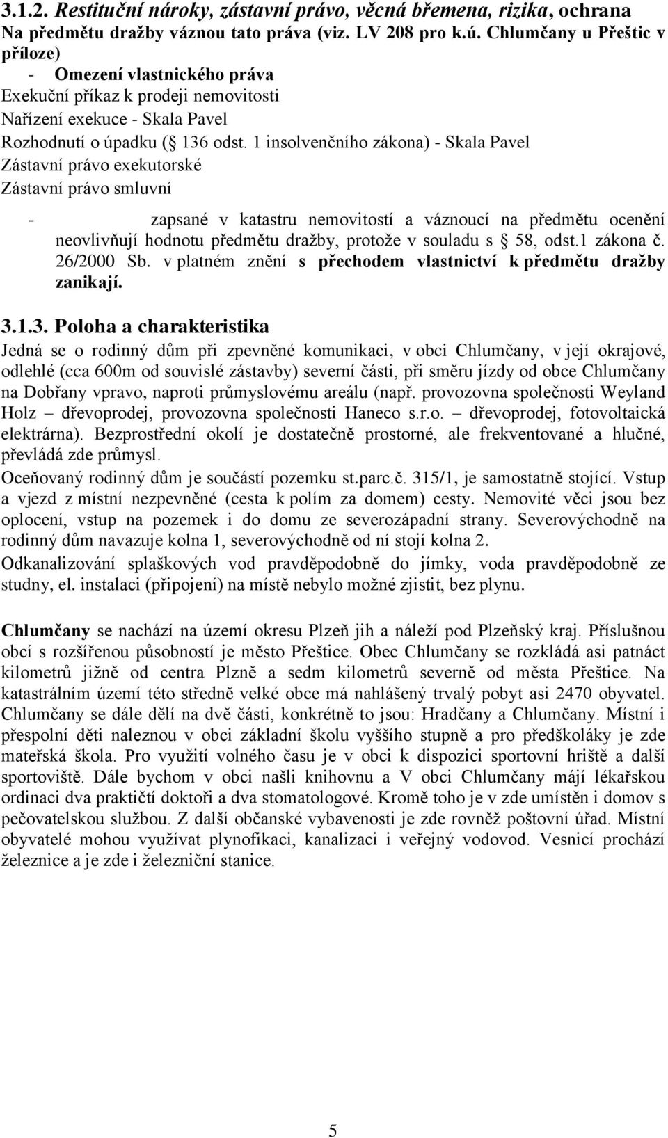 1 insolvenčního zákona) - Skala Pavel Zástavní právo exekutorské Zástavní právo smluvní - zapsané v katastru nemovitostí a váznoucí na předmětu ocenění neovlivňují hodnotu předmětu dražby, protože v