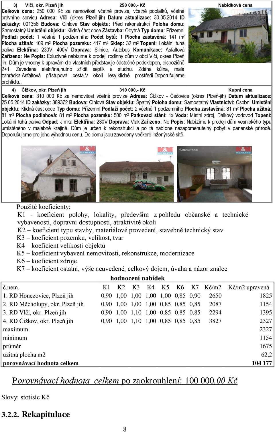 2014 ID zakázky: 001358 Budova: Cihlová Stav objektu: Před rekonstrukcí Poloha domu: Samostatný Umístění objektu: Klidná část obce Zástavba: Obytná Typ domu: Přízemní Podlaží počet: 1 včetně 1