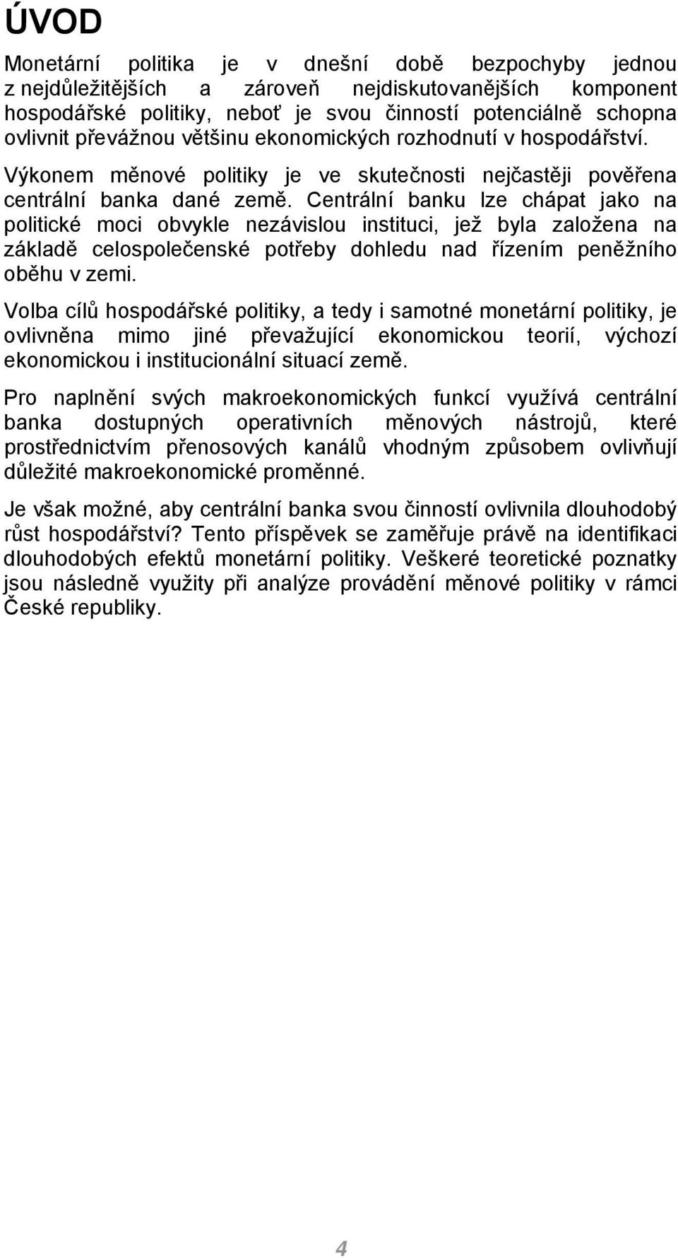 Centrální banku lze chápat jako na politické moci obvykle nezávislou instituci, jež byla založena na základě celospolečenské potřeby dohledu nad řízením peněžního oběhu v zemi.