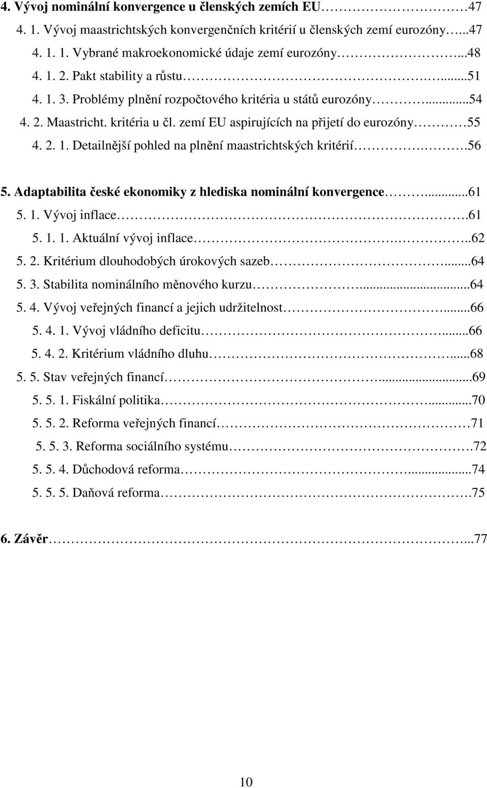 .56 5. Adaptabilita české ekonomiky z hlediska nominální konvergence...61 5. 1. Vývoj inflace.61 5. 1. 1. Aktuální vývoj inflace...62 5. 2. Kritérium dlouhodobých úrokových sazeb...64 5. 3.