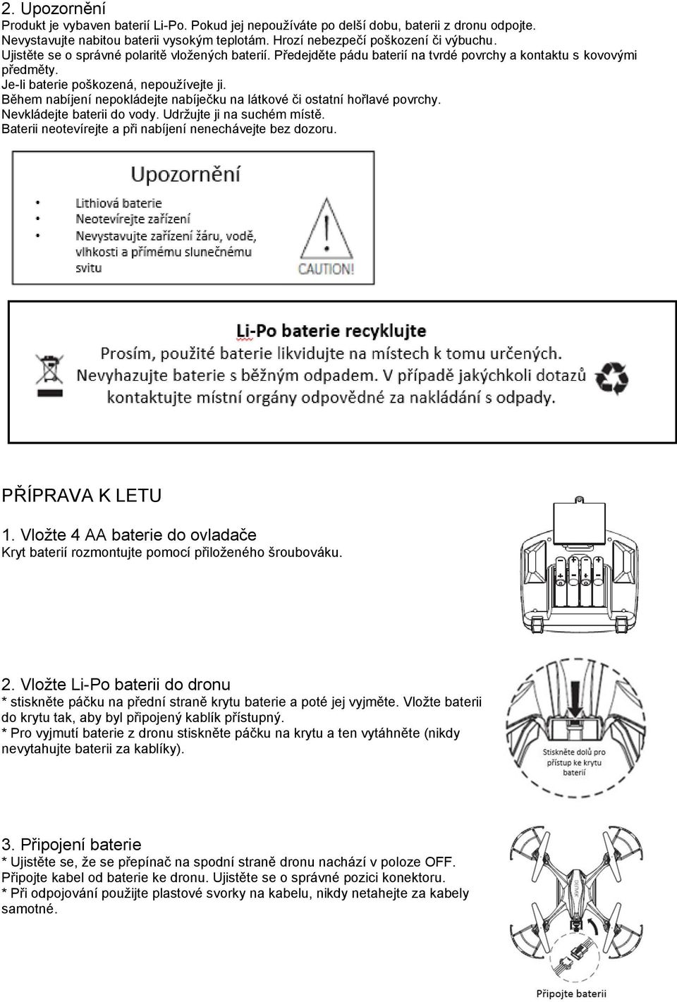 Během nabíjení nepokládejte nabíječku na látkové či ostatní hořlavé povrchy. Nevkládejte baterii do vody. Udržujte ji na suchém místě. Baterii neotevírejte a při nabíjení nenechávejte bez dozoru.