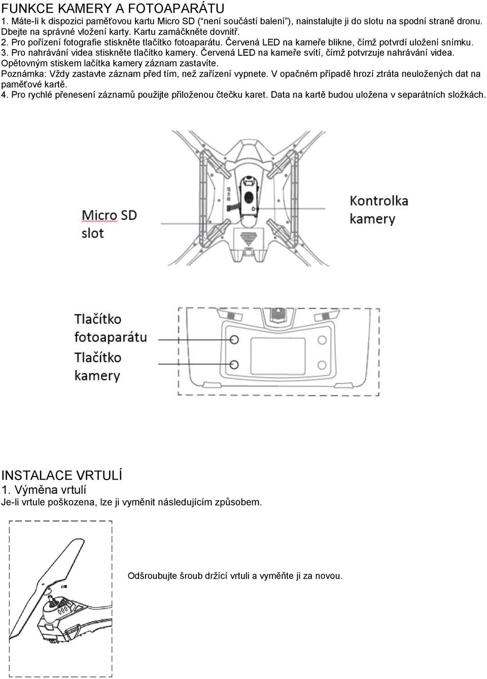 Červená LED na kameře svítí, čímž potvrzuje nahrávání videa. Opětovným stiskem lačítka kamery záznam zastavíte. Poznámka: Vždy zastavte záznam před tím, než zařízení vypnete.