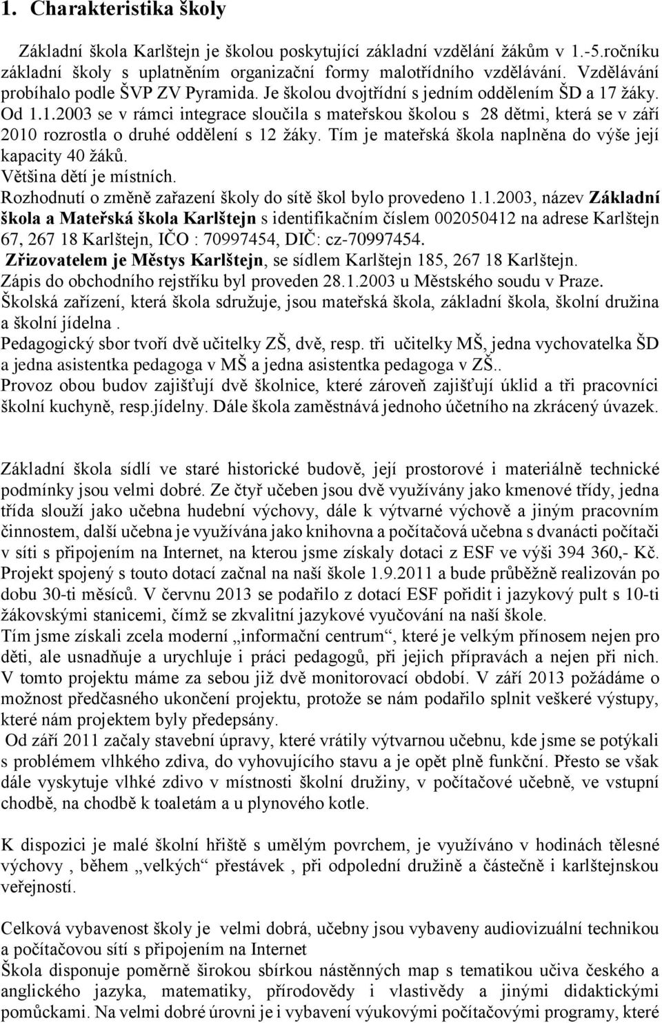 žáky. Od 1.1.2003 se v rámci integrace sloučila s mateřskou školou s 28 dětmi, která se v září 2010 rozrostla o druhé oddělení s 12 žáky. Tím je mateřská škola naplněna do výše její kapacity 40 žáků.