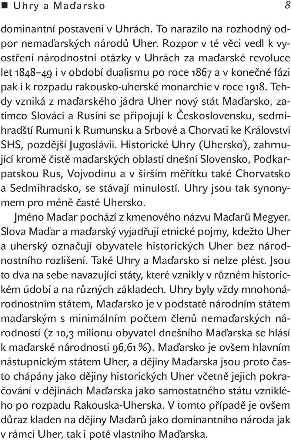 Tehdy vzniká z maďarského jádra Uher nový stát Maďarsko, zatímco Slováci a Rusíni se připojují k Československu, sedmihradští Rumuni k Rumunsku a Srbové a Chorvati ke Království SHS, pozdější