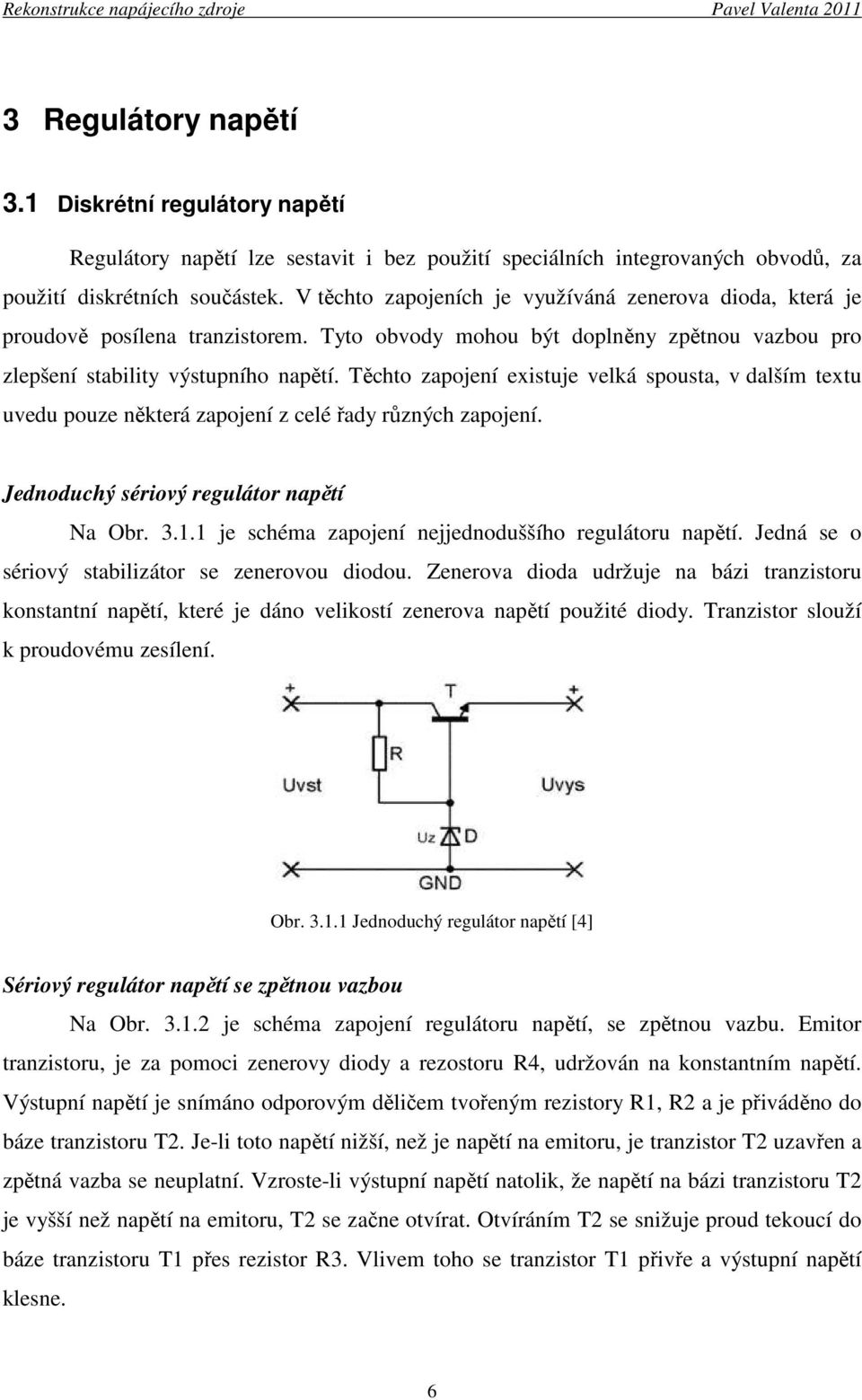 Těchto zapojení existuje velká spousta, v dalším textu uvedu pouze některá zapojení z celé řady různých zapojení. Jednoduchý sériový regulátor napětí Na Obr. 3.1.