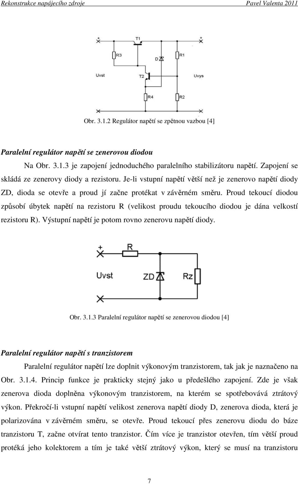 Proud tekoucí diodou způsobí úbytek napětí na rezistoru R (velikost proudu tekoucího diodou je dána velkostí rezistoru R). Výstupní napětí je potom rovno zenerovu napětí diody. Obr. 3.1.