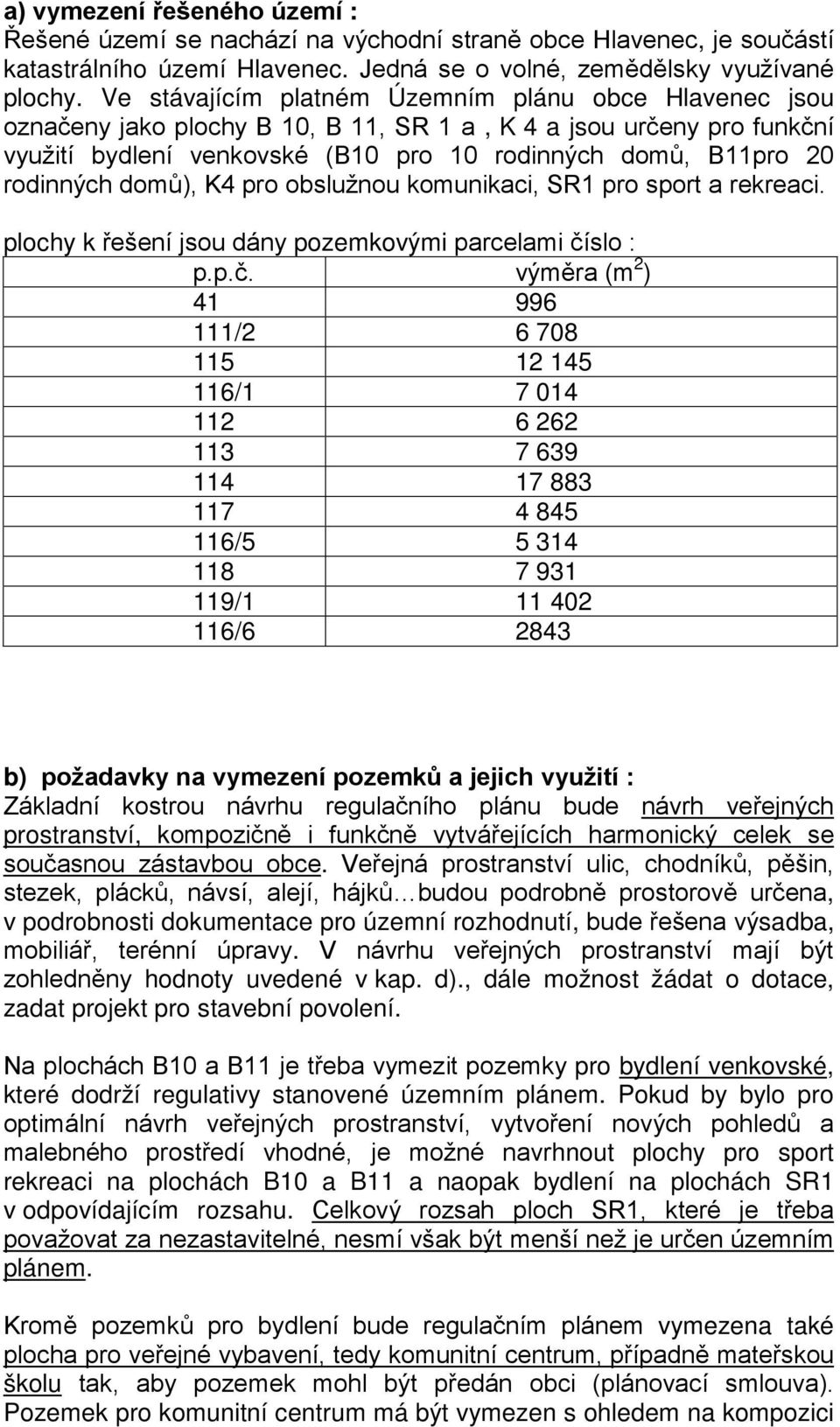 domů), K4 pro obslužnou komunikaci, SR1 pro sport a rekreaci. plochy k řešení jsou dány pozemkovými parcelami čí