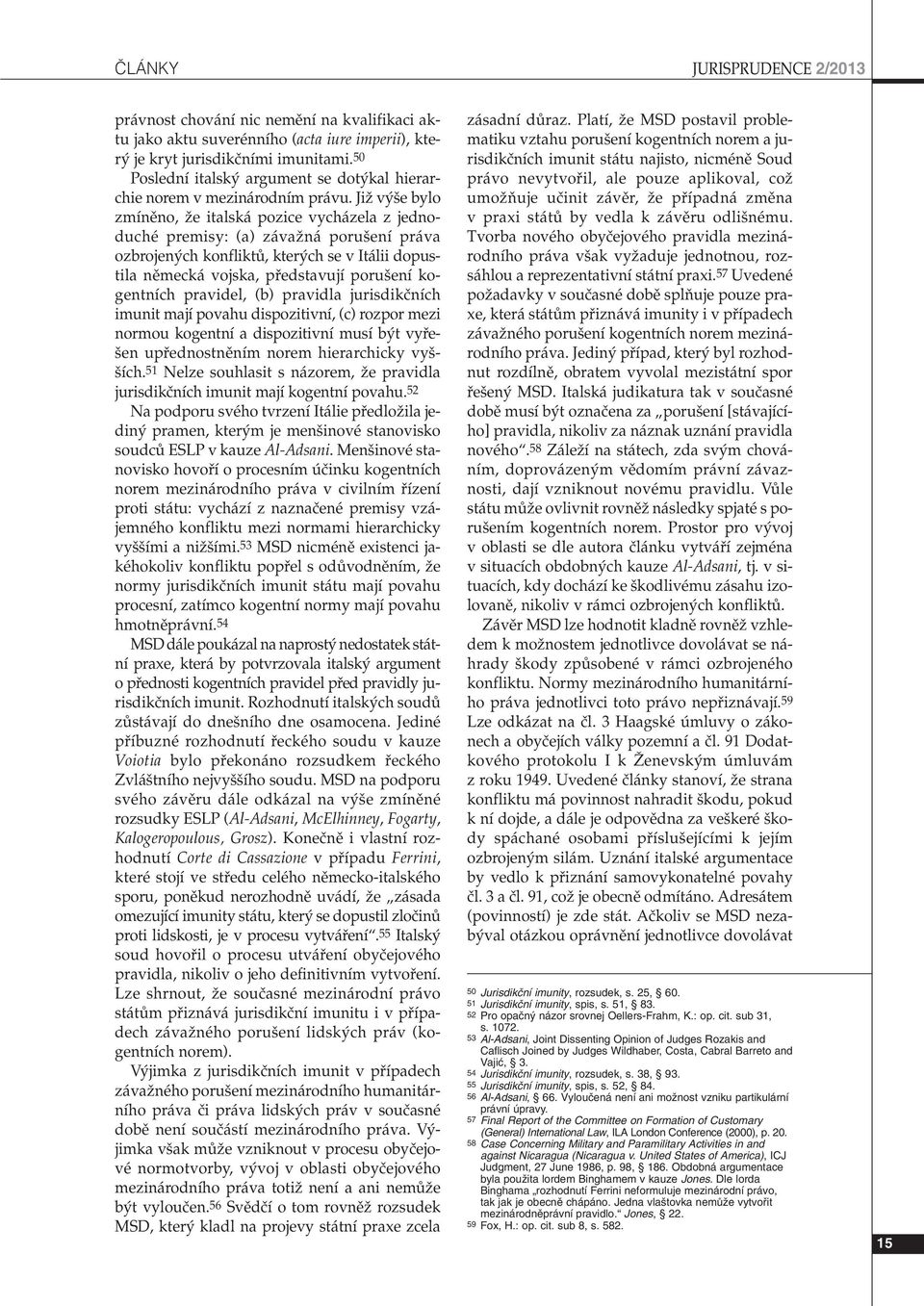 JiÏ v e bylo zmínûno, Ïe italská pozice vycházela z jednoduché premisy: (a) závaïná poru ení práva ozbrojen ch konfliktû, kter ch se v Itálii dopustila nûmecká vojska, pfiedstavují poru ení