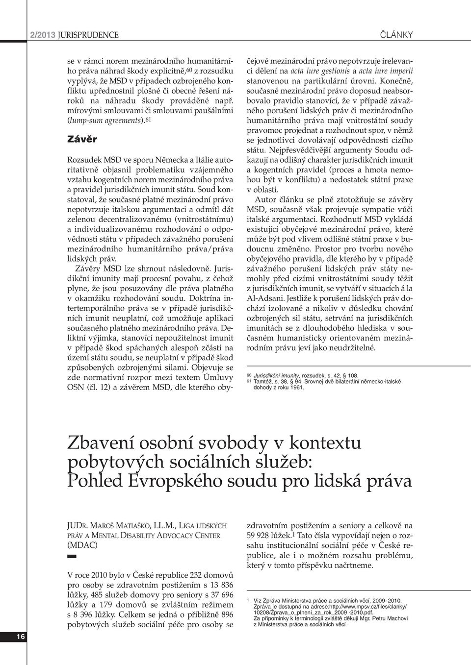 61 Závûr Rozsudek MSD ve sporu Nûmecka a Itálie autoritativnû objasnil problematiku vzájemného vztahu kogentních norem mezinárodního práva a pravidel jurisdikãních imunit státu.
