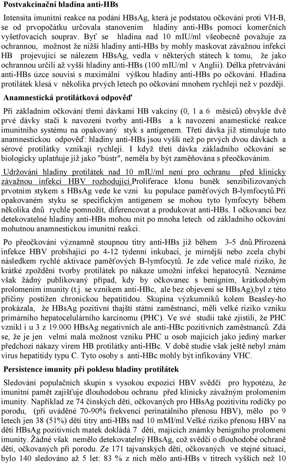 Byť se hladina nad 10 miu/ml všeobecně považuje za ochrannou, možnost že nižší hladiny anti-hbs by mohly maskovat závažnou infekci HB projevující se nálezem HBsAg, vedla v některých státech k tomu,