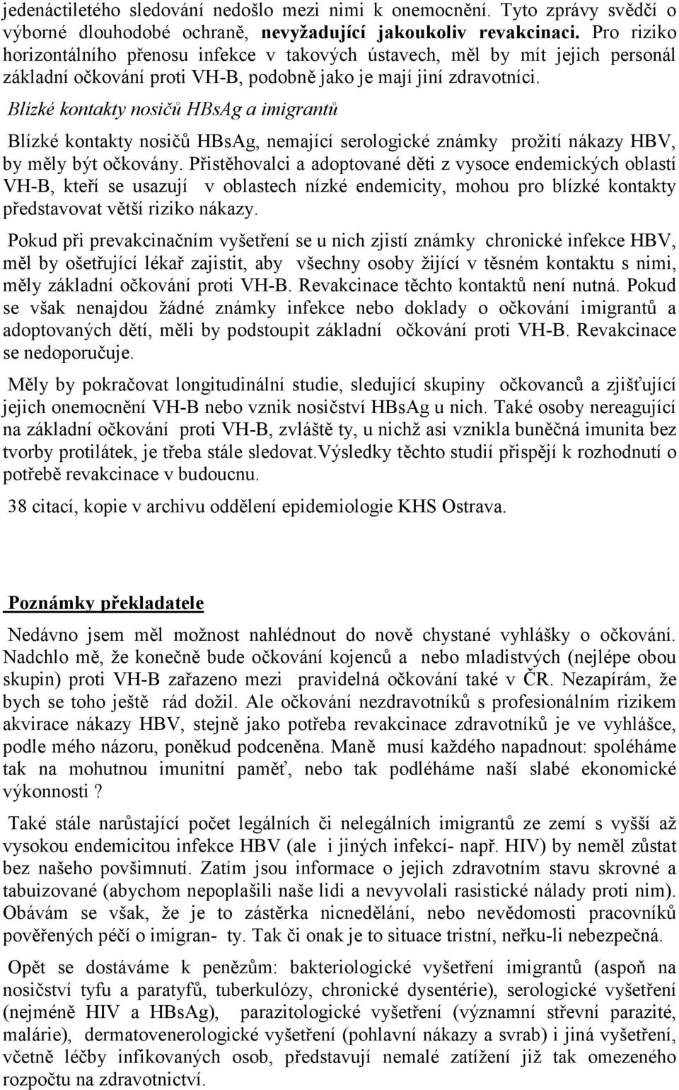 Blízké kontakty nosičů HBsAg a imigrantů Blízké kontakty nosičů HBsAg, nemající serologické známky prožití nákazy HBV, by měly být očkovány.