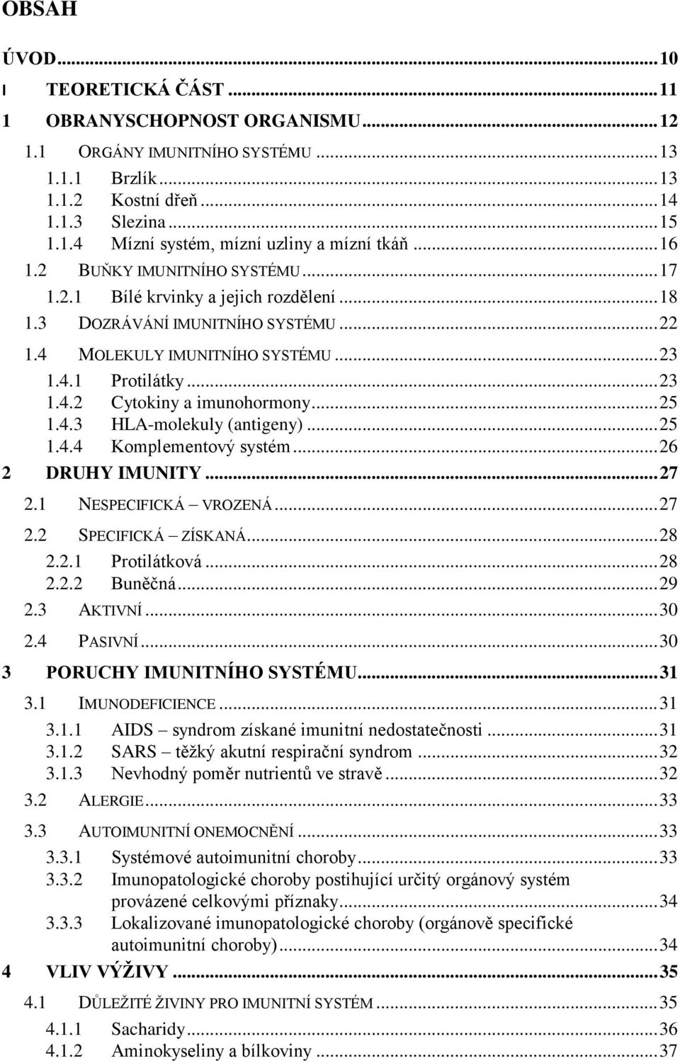 .. 25 1.4.3 HLA-molekuly (antigeny)... 25 1.4.4 Komplementový systém... 26 2 DRUHY IMUNITY... 27 2.1 NESPECIFICKÁ VROZENÁ... 27 2.2 SPECIFICKÁ ZÍSKANÁ... 28 2.2.1 Protilátková... 28 2.2.2 Buněčná.