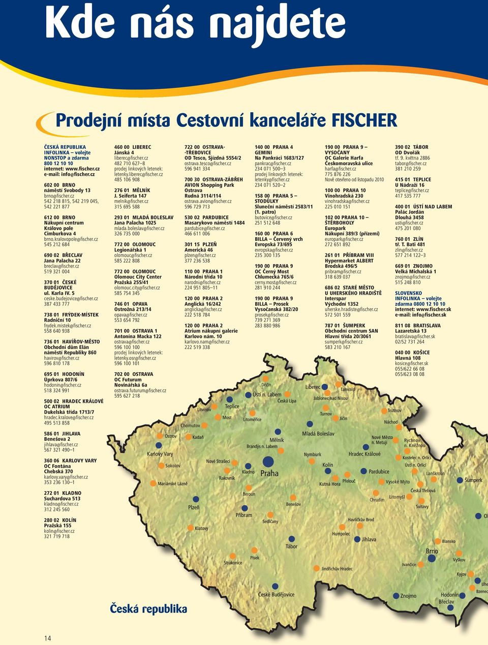 cz 545 212 684 690 02 BŘECLAV Jana Palacha 22 breclav@fischer.cz 519 321 004 370 01 ČESKÉ BUDĚJOVICE ul. Karla IV. 5 ceske.budejovice@fischer.cz 387 433 777 738 01 FRÝDEK-MÍSTEK Radniční 10 frydek.