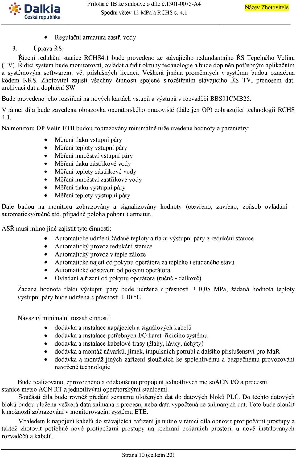 Veškerá jména proměnných v systému budou označena kódem KKS. Zhotovitel zajistí všechny činnosti spojené s rozšířením stávajícího ŘS TV, přenosem dat, archivací dat a doplnění SW.