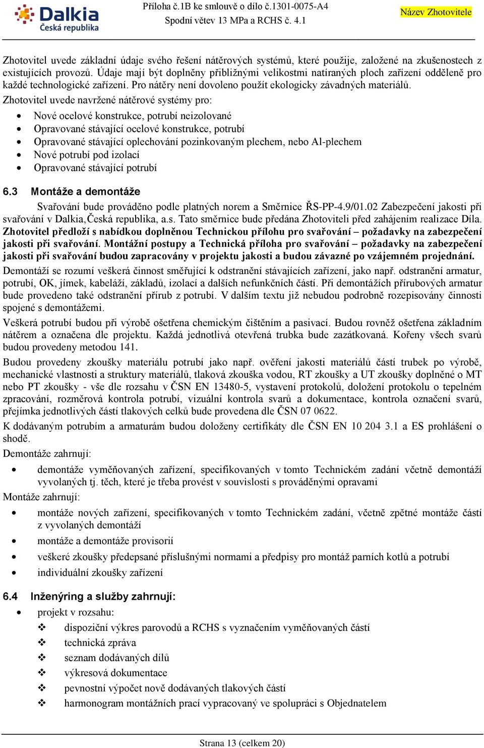 Zhotovitel uvede navržené nátěrové systémy pro: Nové ocelové konstrukce, potrubí neizolované Opravované stávající ocelové konstrukce, potrubí Opravované stávající oplechování pozinkovaným plechem,