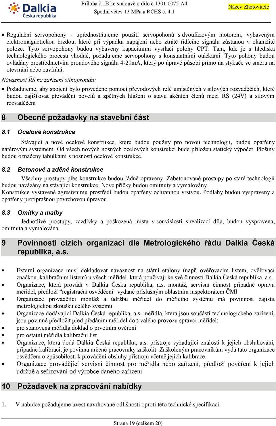Tyto pohony budou ovládány prostřednictvím proudového signálu 4-20mA, který po úpravě působí přímo na stykače ve směru na otevírání nebo zavírání.