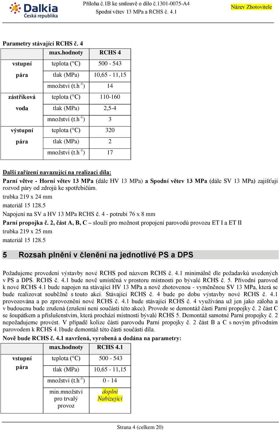 h -1 ) 17 Další zařízení navazující na realizaci díla: Parní větve - Horní větev 13 MPa (dále HV 13 MPa) a Spodní větev 13 MPa (dále SV 13 MPa) zajišťují rozvod páry od zdrojů ke spotřebičům.