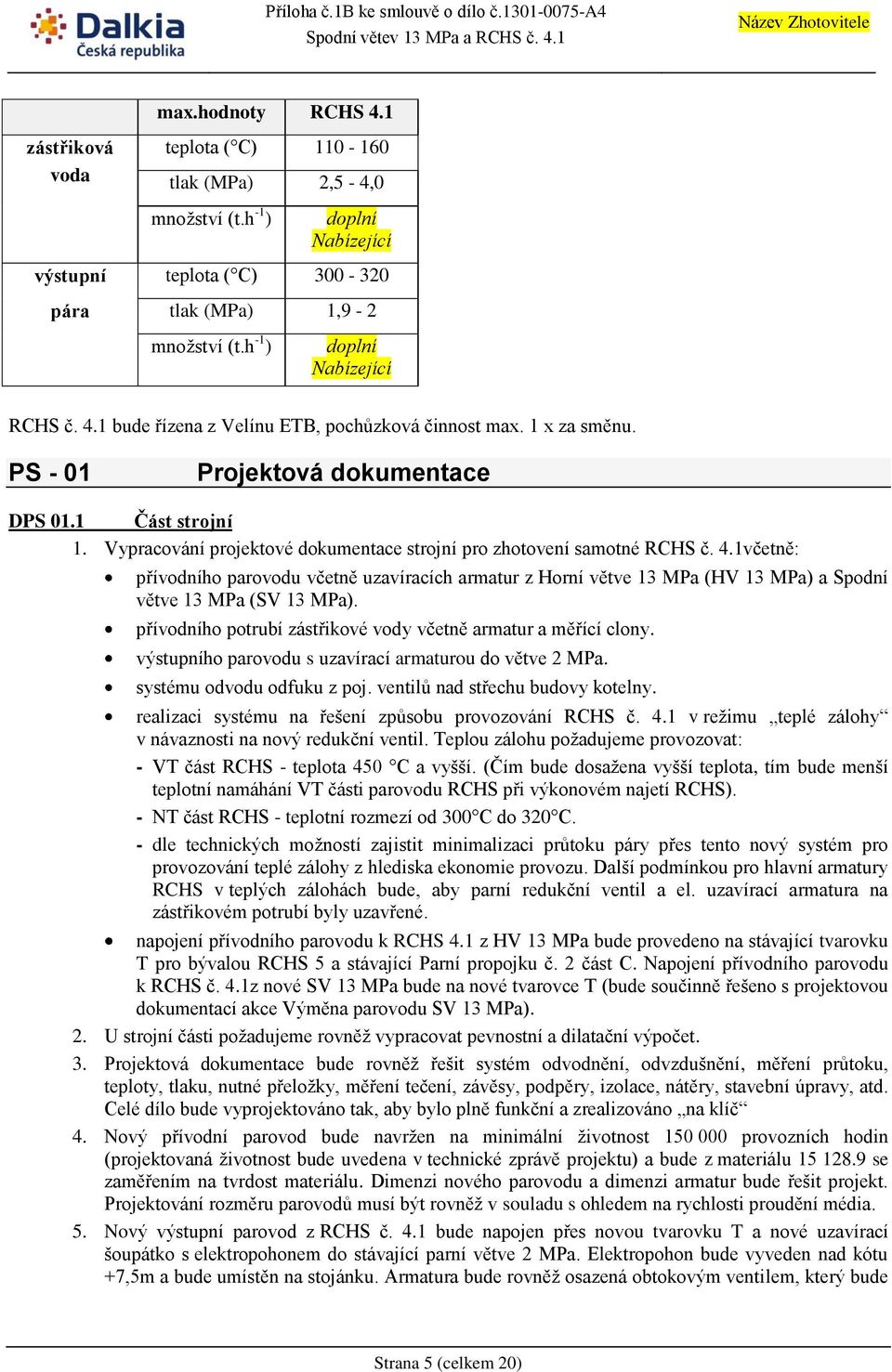Vypracování projektové dokumentace strojní pro zhotovení samotné RCHS č. 4.1včetně: přívodního parovodu včetně uzavíracích armatur z Horní větve 13 MPa (HV 13 MPa) a Spodní větve 13 MPa (SV 13 MPa).