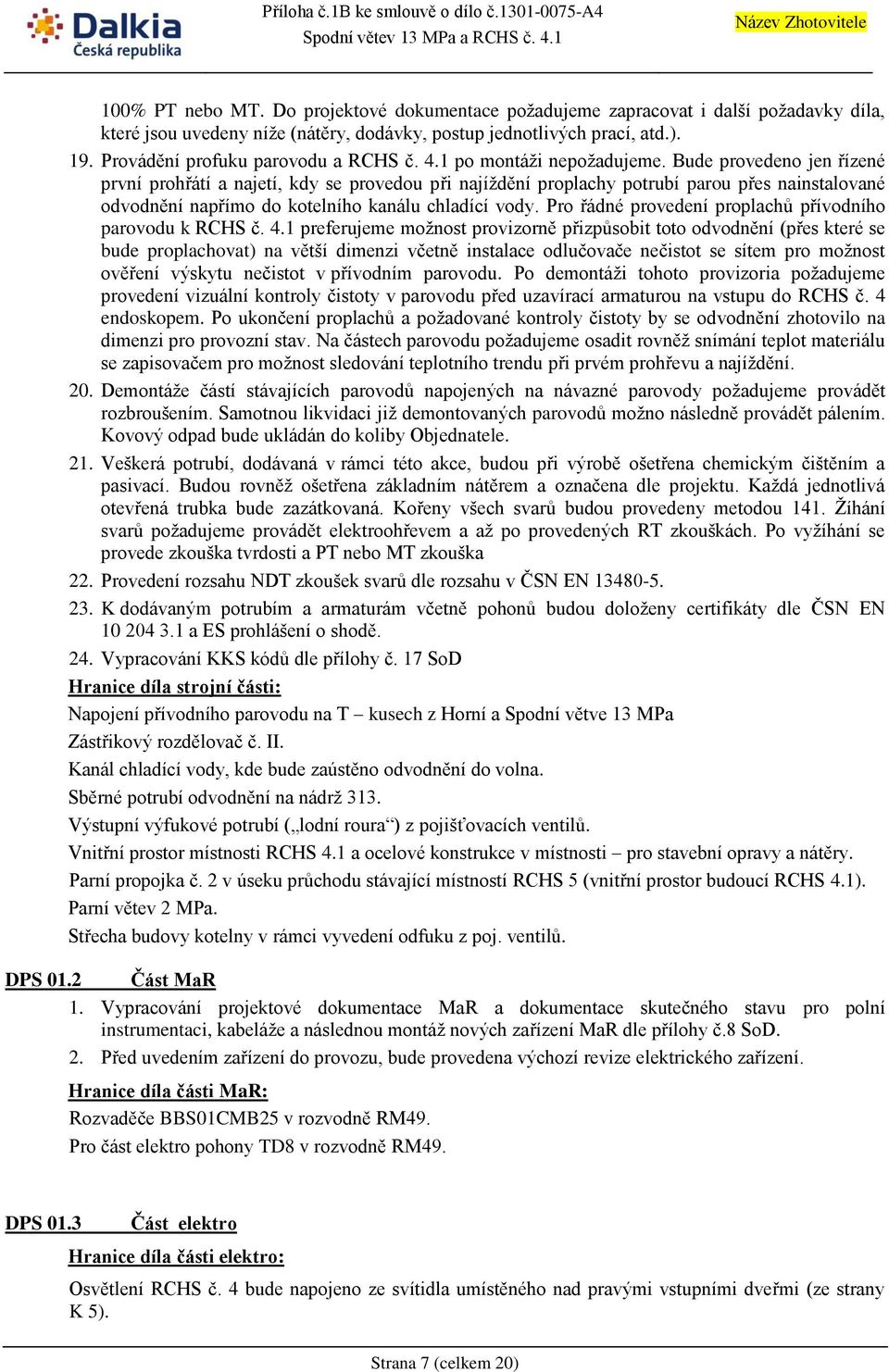 Bude provedeno jen řízené první prohřátí a najetí, kdy se provedou při najíždění proplachy potrubí parou přes nainstalované odvodnění napřímo do kotelního kanálu chladící vody.