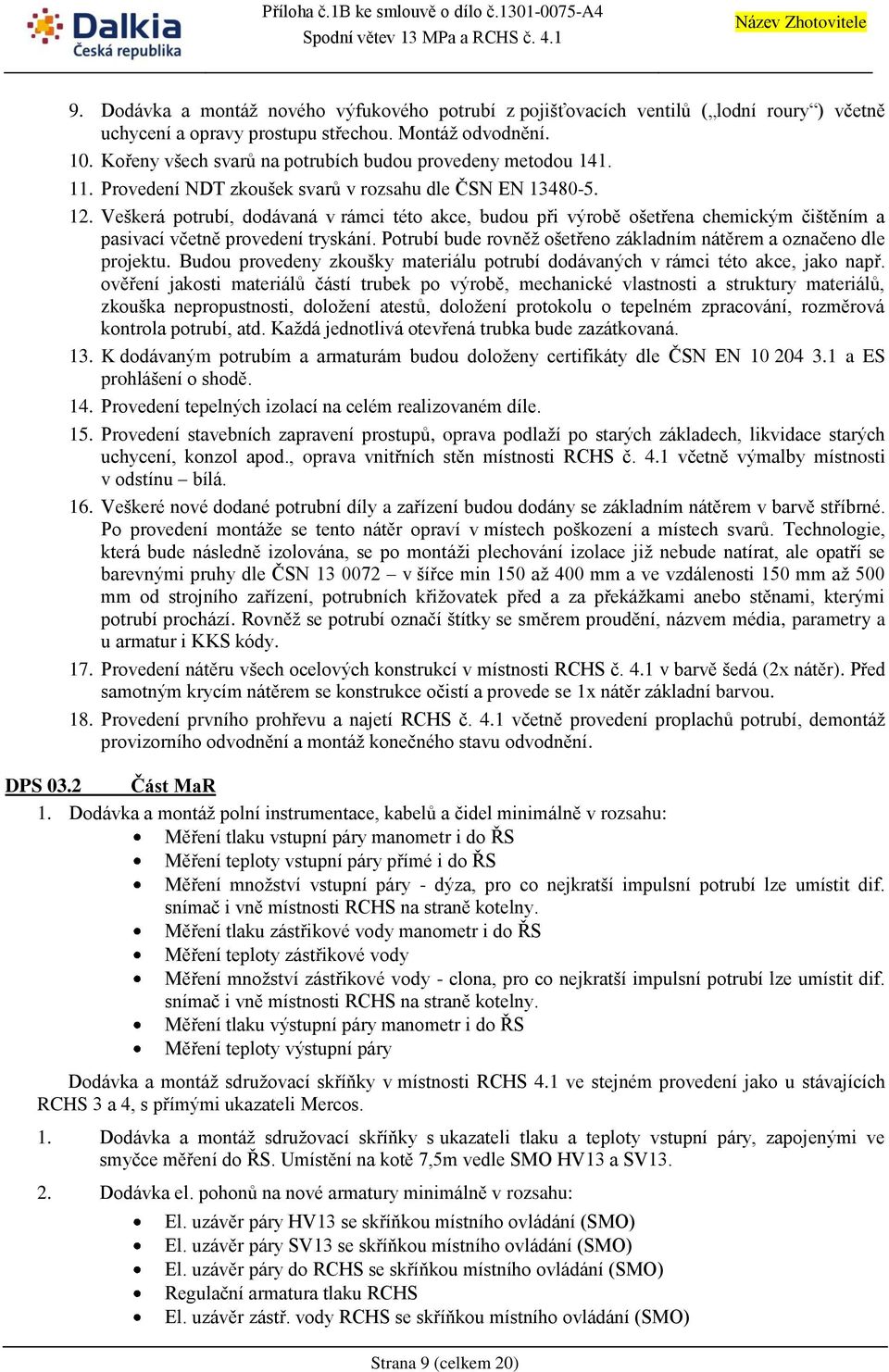 Veškerá potrubí, dodávaná v rámci této akce, budou při výrobě ošetřena chemickým čištěním a pasivací včetně provedení tryskání. Potrubí bude rovněž ošetřeno základním nátěrem a označeno dle projektu.