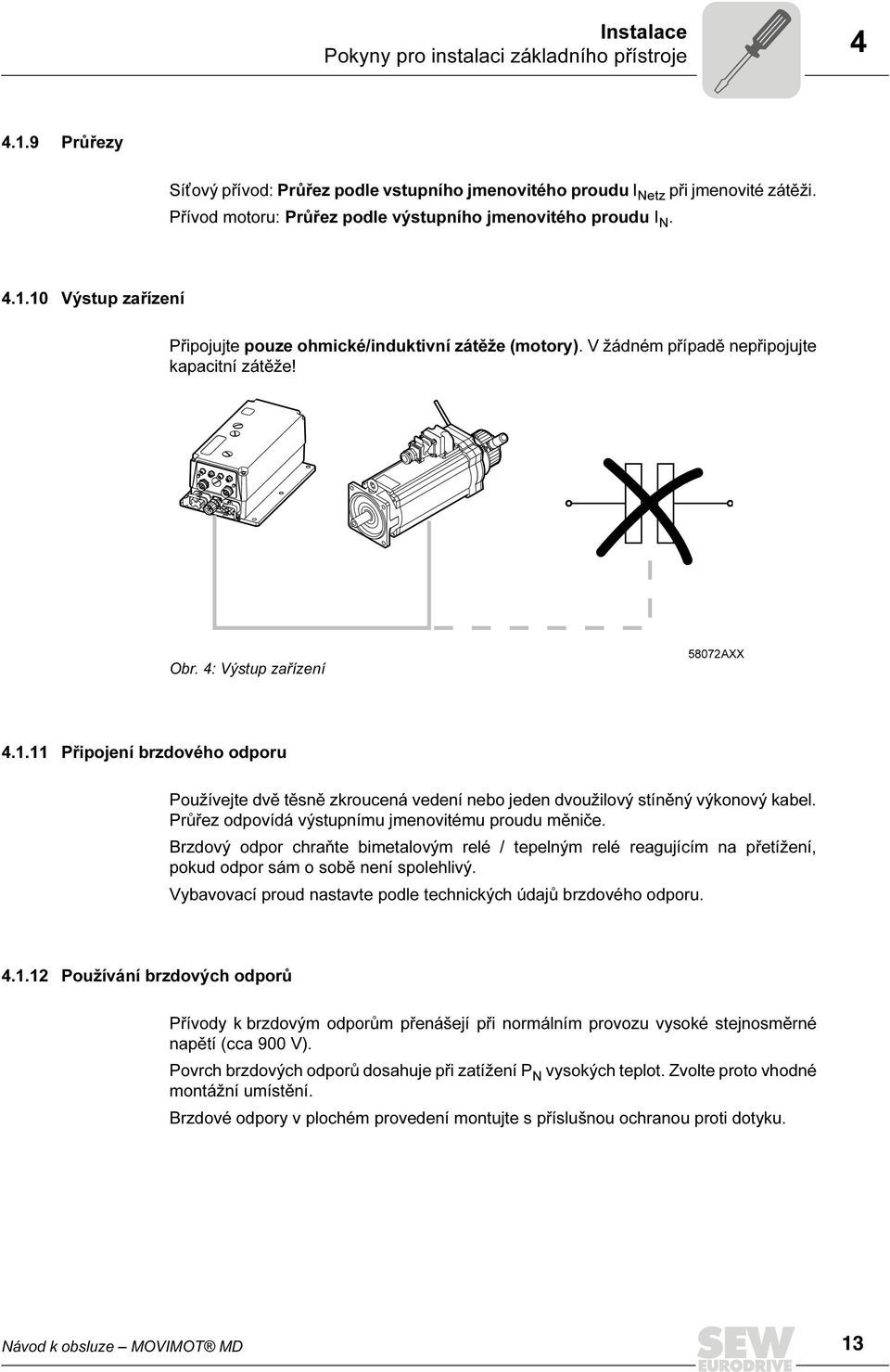 4: Výstup zařízení 58072AXX 4.1.11 Připojení brzdového odporu Používejte dvě těsně zkroucená vedení nebo jeden dvoužilový stíněný výkonový kabel. Průřez odpovídá výstupnímu jmenovitému proudu měniče.