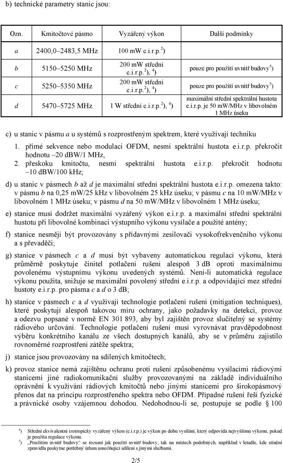 přímé sekvence nebo modulaci OFDM, nesmí spektrální hustota e.i.r.p. překročit hodnotu 20 dbw/1 MHz, 2. přeskoku kmitočtu, nesmí spektrální hustota e.i.r.p. překročit hodnotu 10 dbw/100 khz; d) u stanic v pásmech b až d je maximální střední spektrální hustota e.