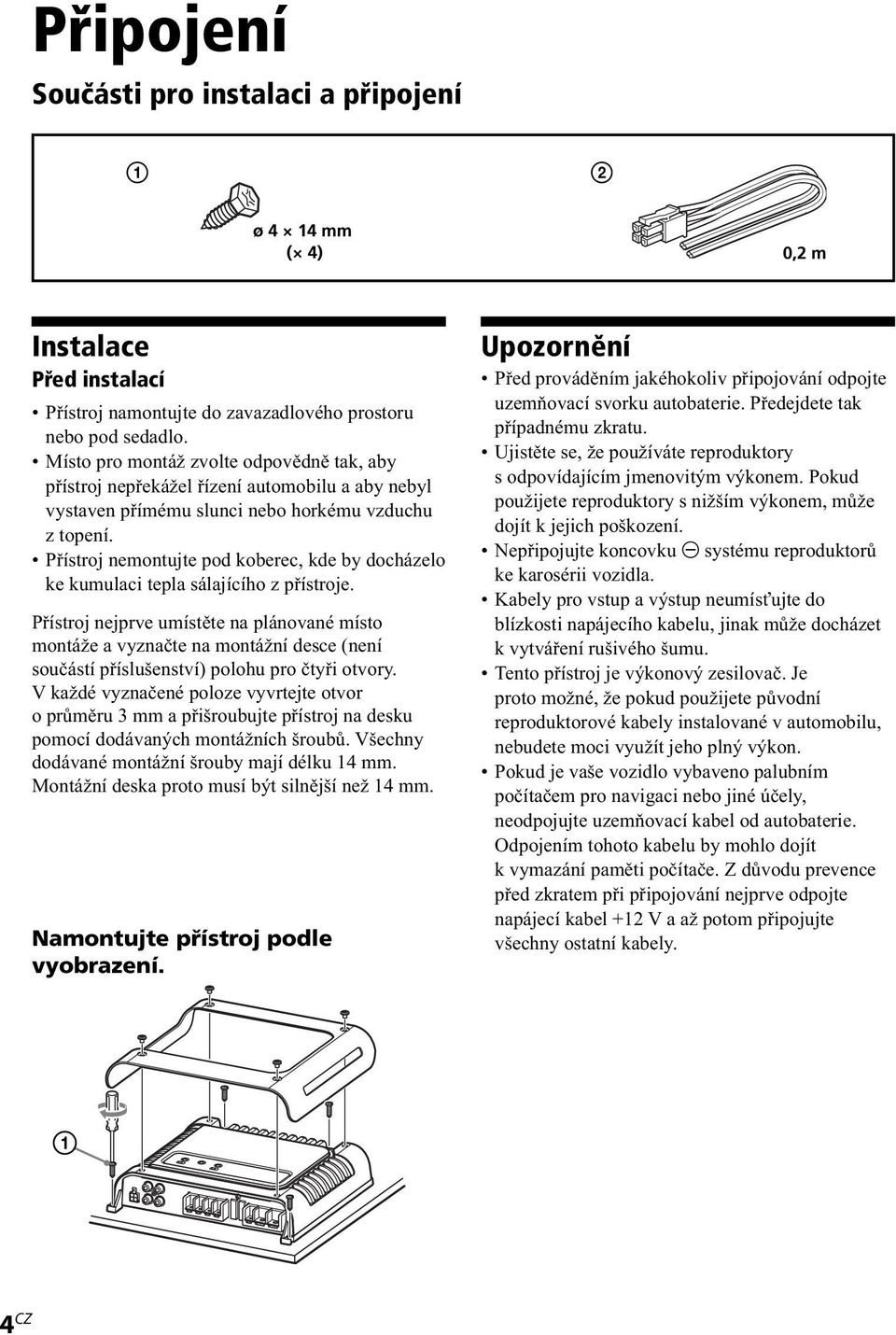 Přístroj nemontujte pod koberec, kde by docházelo ke kumulaci tepla sálajícího z přístroje.