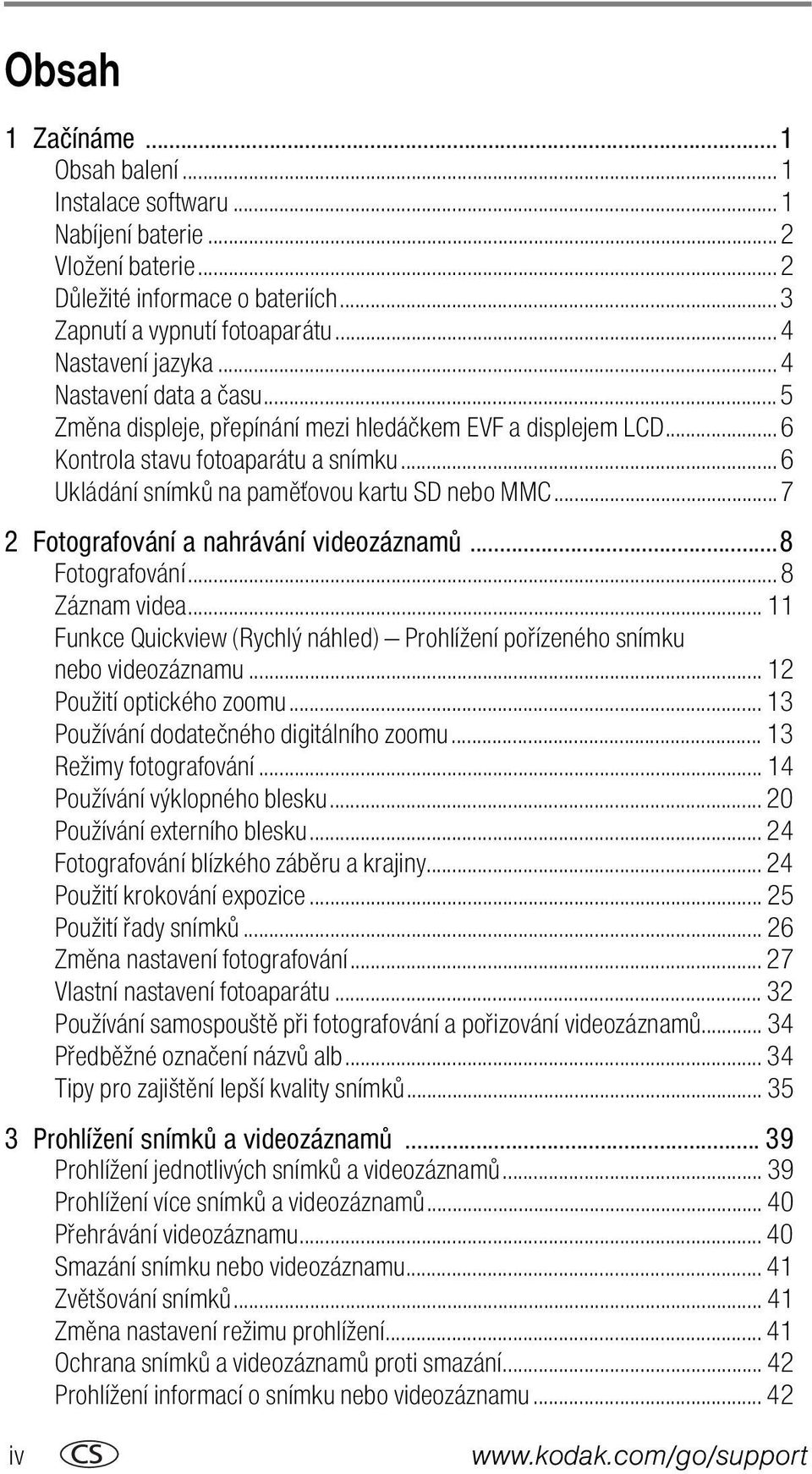 .. 7 2 Fotografování a nahrávání videozáznamů...8 Fotografování... 8 Záznam videa... 11 Funkce Quickview (Rychlý náhled) Prohlížení pořízeného snímku nebo videozáznamu... 12 Použití optického zoomu.