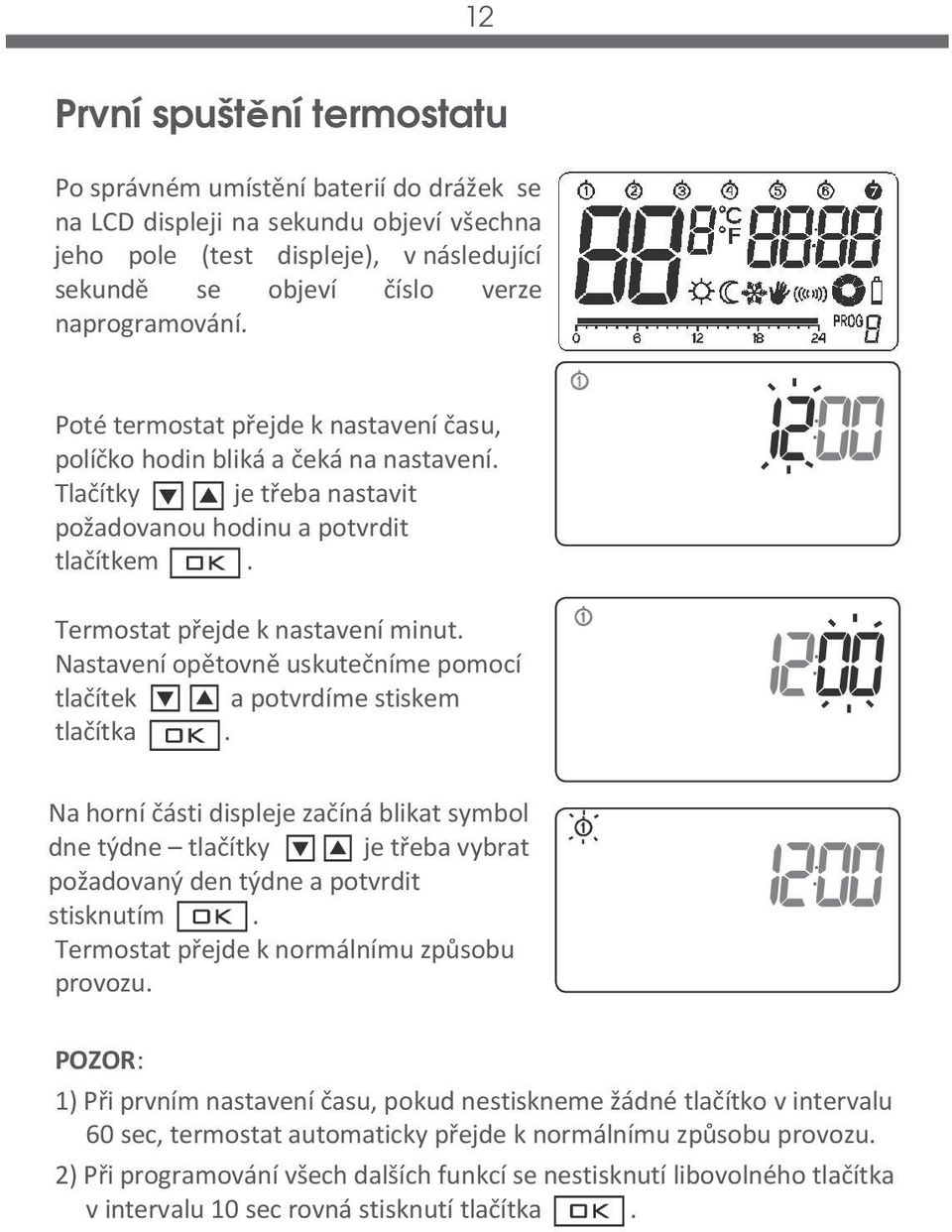 Nastavení opětovně uskutečníme pomocí tlačítek a potvrdíme stiskem tlačítka. Na horní části displeje začíná blikat symbol dne týdne tlačítky je třeba vybrat požadovaný den týdne a potvrdit stisknutím.