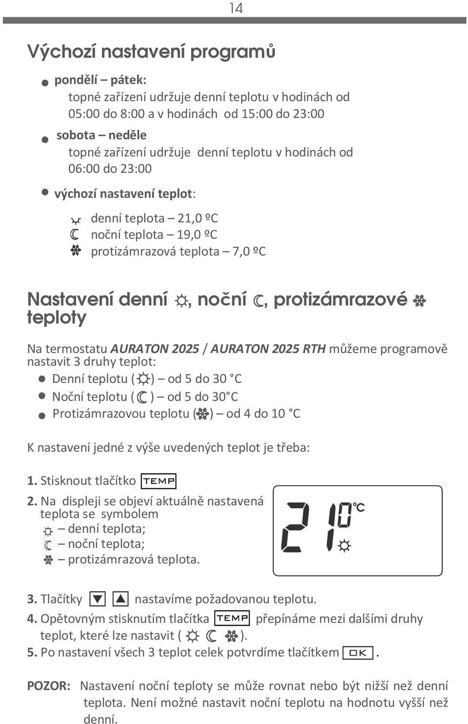 2025 / AURATON 2025 RTH můžeme programově nastavit 3 druhy teplot: Denní teplotu ( ) od 5 do 30 C Noční teplotu ( ) od 5 do 30 C Protizámrazovou teplotu ( ) od 4 do 10 C K nastavení jedné z výše