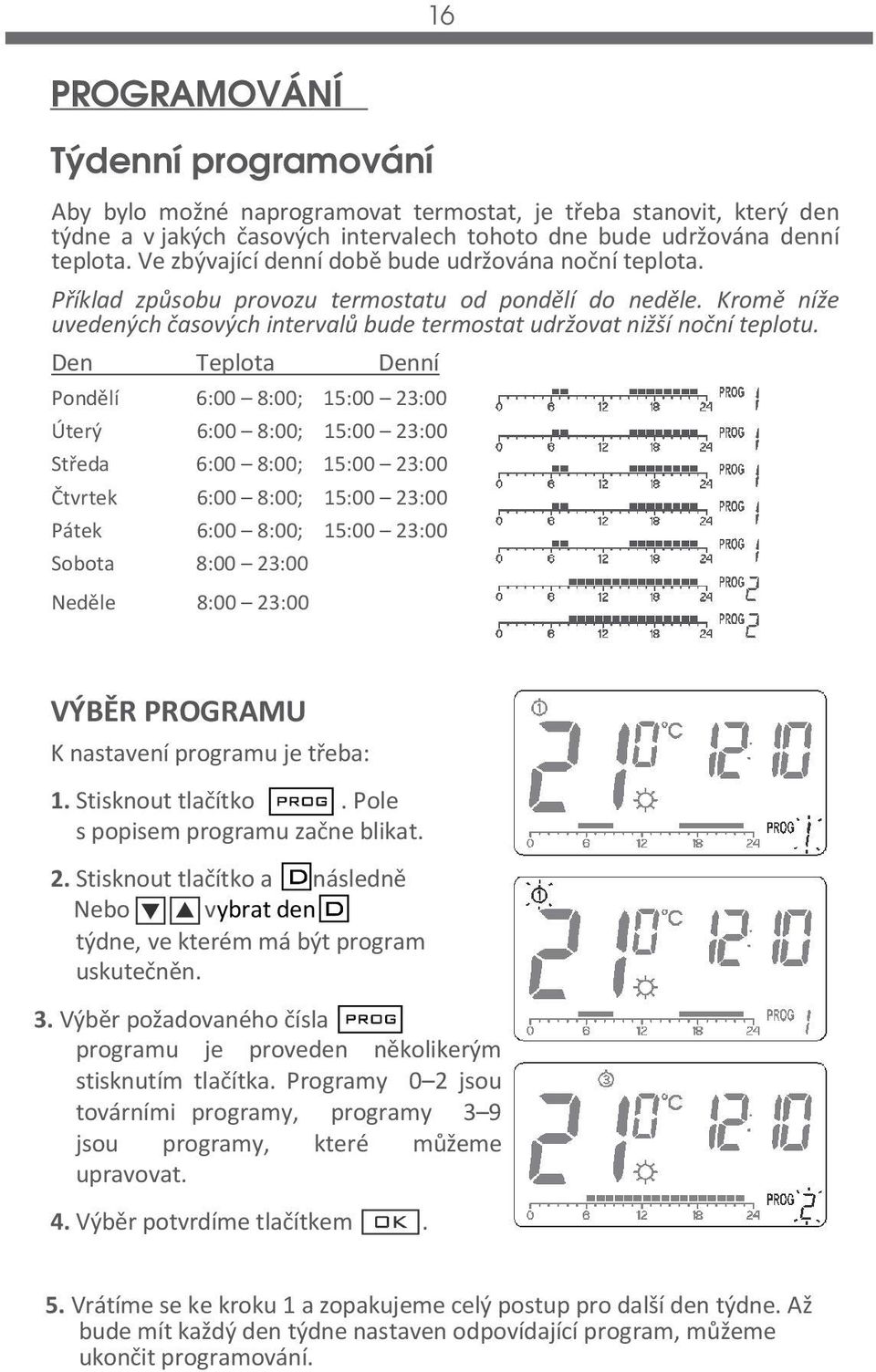 Den Teplota Denní Pondělí 6:00 8:00; 15:00 23:00 Úterý 6:00 8:00; 15:00 23:00 Středa 6:00 8:00; 15:00 23:00 Čtvrtek 6:00 8:00; 15:00 23:00 Pátek 6:00 8:00; 15:00 23:00 Sobota 8:00 23:00 Neděle 8:00