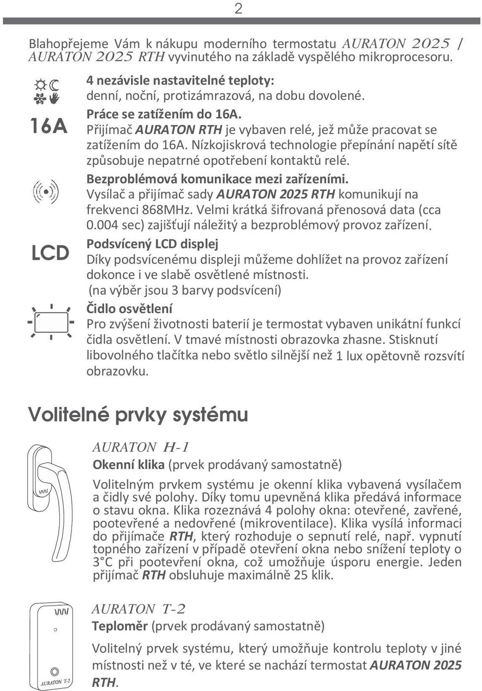 Nízkojiskrová technologie přepínání napětí sítě způsobuje nepatrné opotřebení kontaktů relé. Bezproblémová komunikace mezi zařízeními.