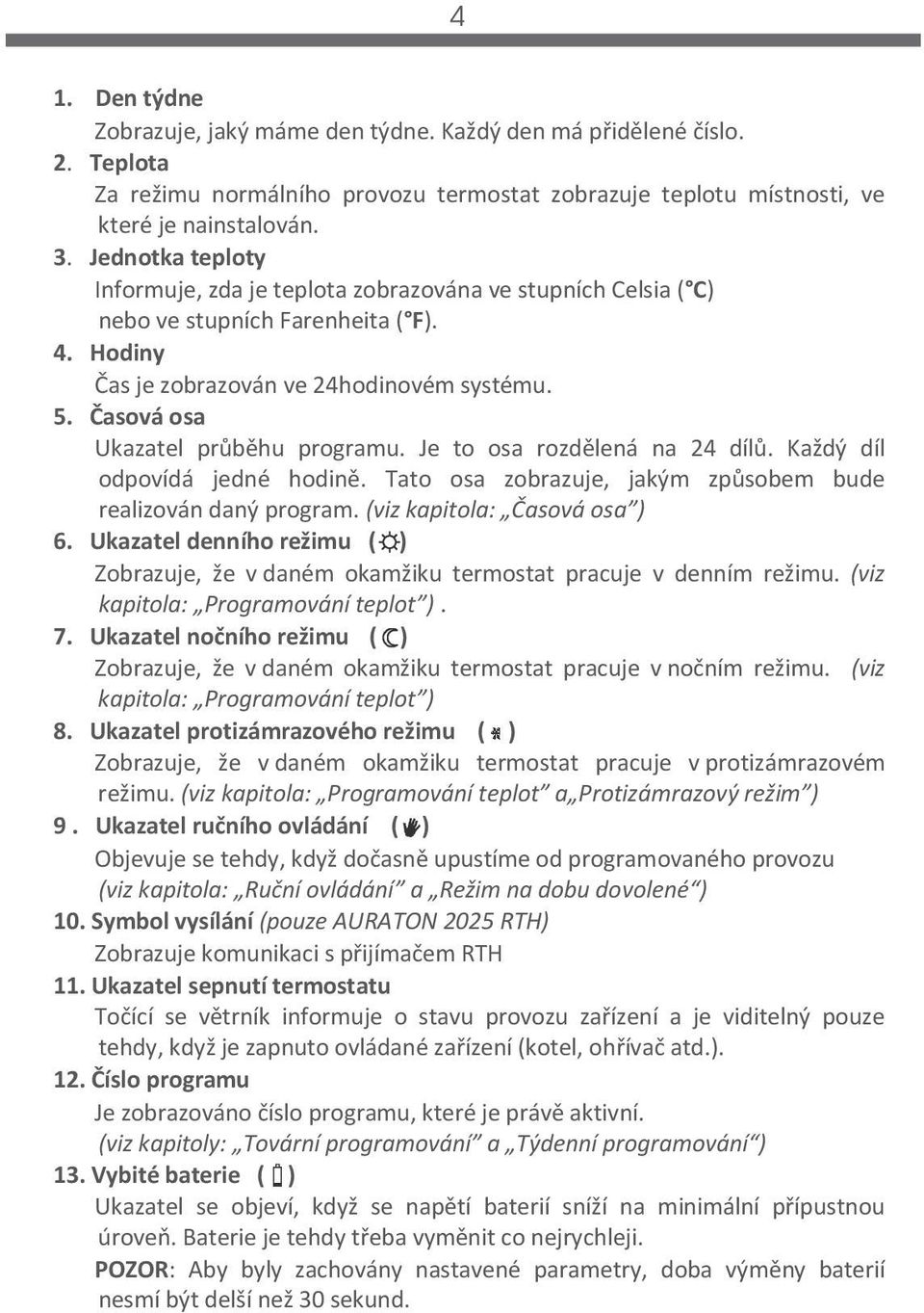 Časová osa Ukazatel průběhu programu. Je to osa rozdělená na 24 dílů. Každý díl odpovídá jedné hodině. Tato osa zobrazuje, jakým způsobem bude realizován daný program. (viz kapitola: Časová osa ) 6.